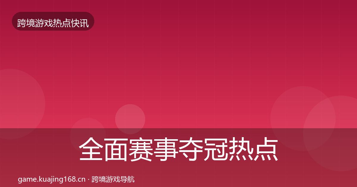 全面赛事夺冠热点速递