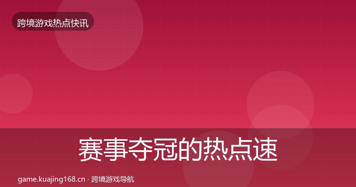 赛事夺冠的热点速递(全面)