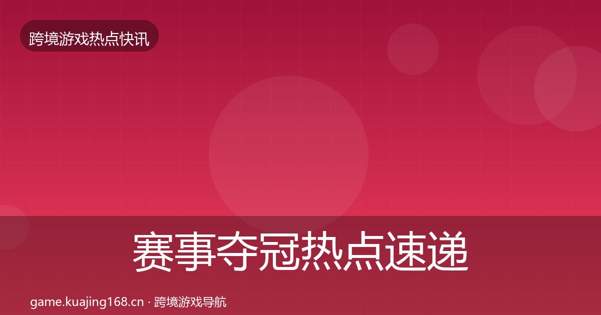 赛事夺冠热点速递全指南:深度