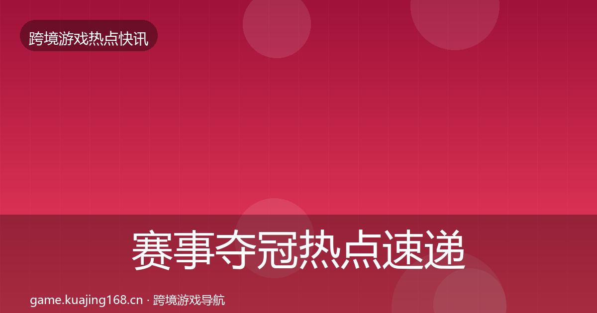 赛事夺冠热点速递全指南：实用