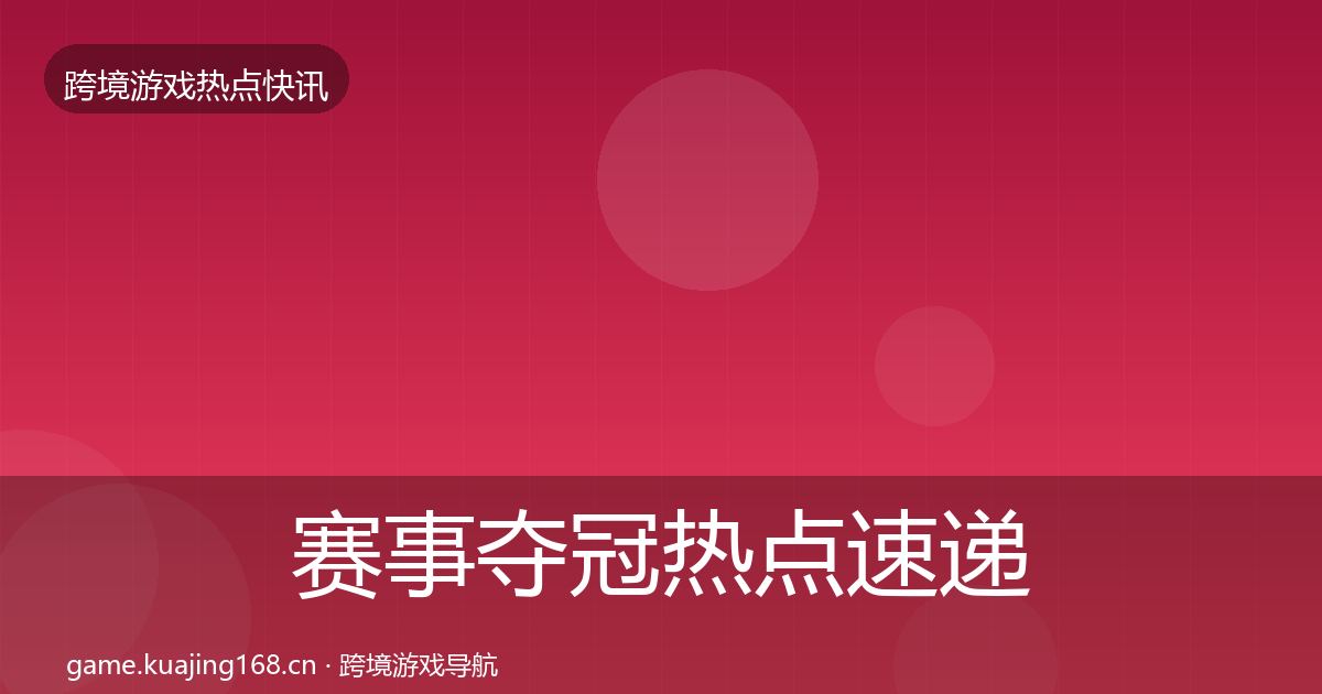 赛事夺冠热点速递全指南：官方