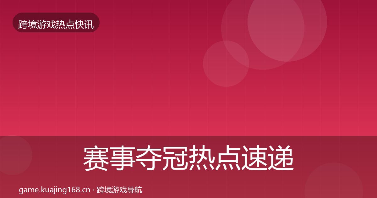 赛事夺冠热点速递全指南：一线