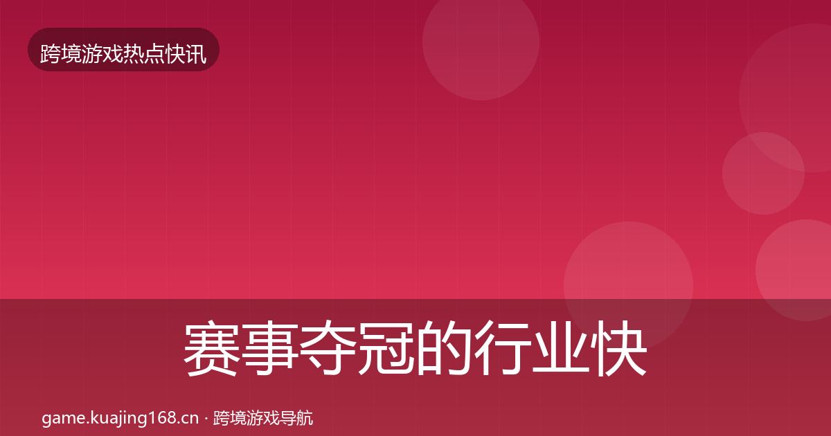 赛事夺冠的行业快讯（最新）