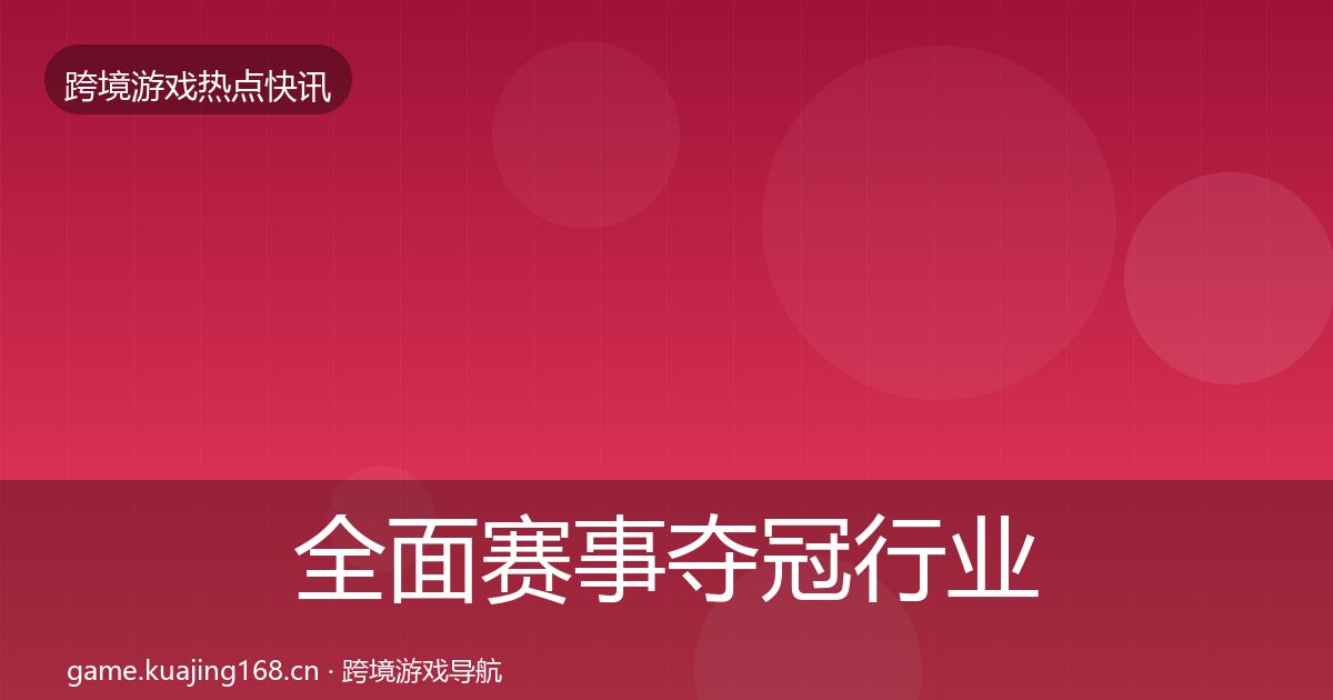 全面赛事夺冠行业快讯