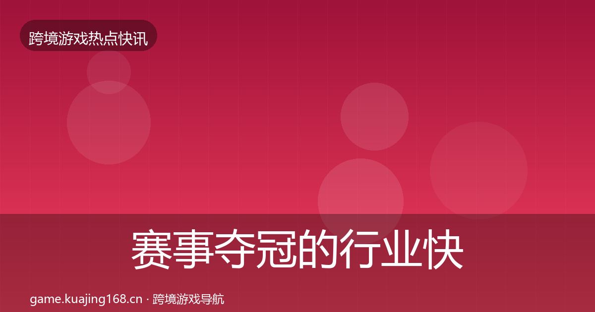 赛事夺冠的行业快讯（全面）