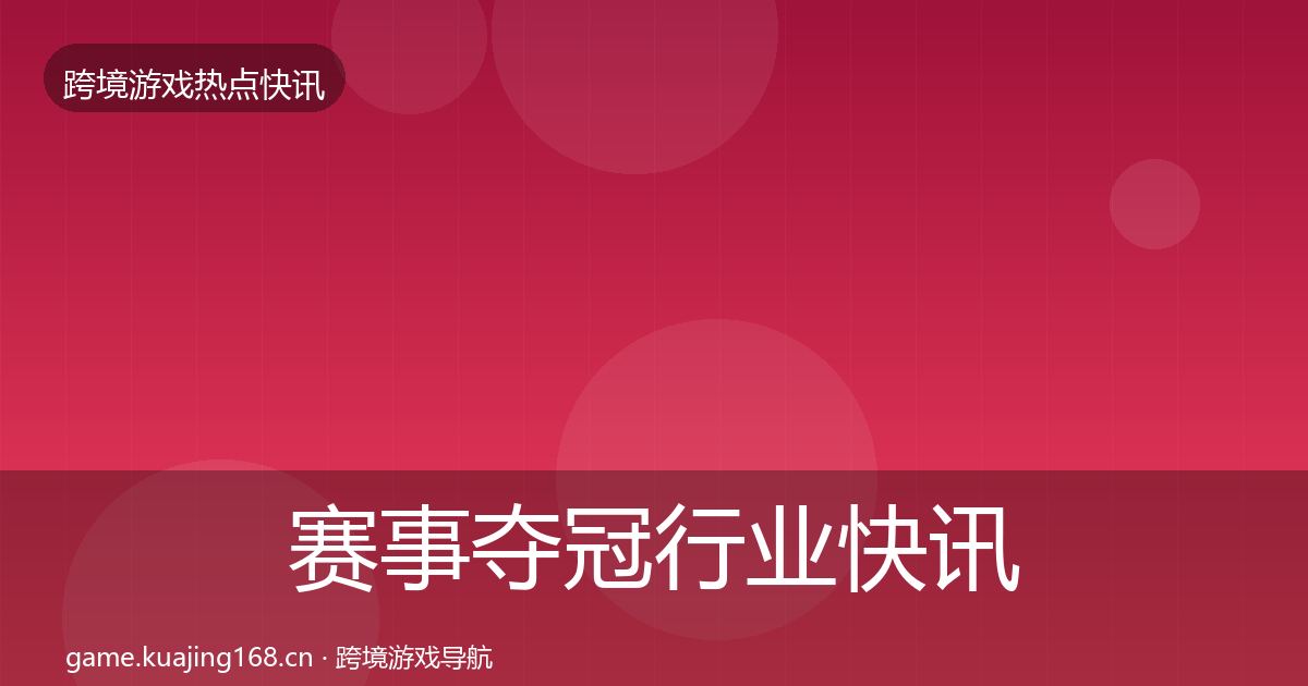 赛事夺冠行业快讯全指南：全面