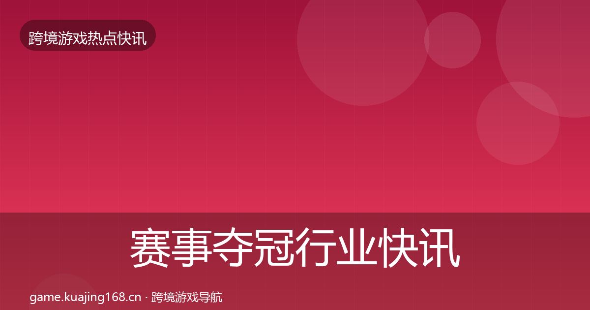 赛事夺冠行业快讯全指南：实用
