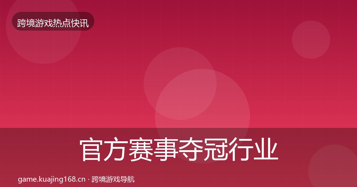 官方赛事夺冠行业快讯