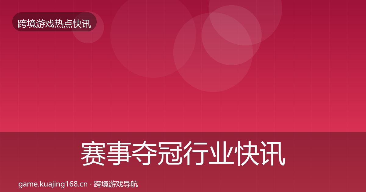 赛事夺冠行业快讯全指南：一线