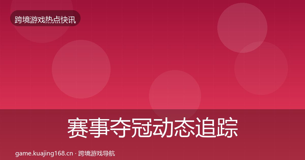 赛事夺冠动态追踪全指南：2026年