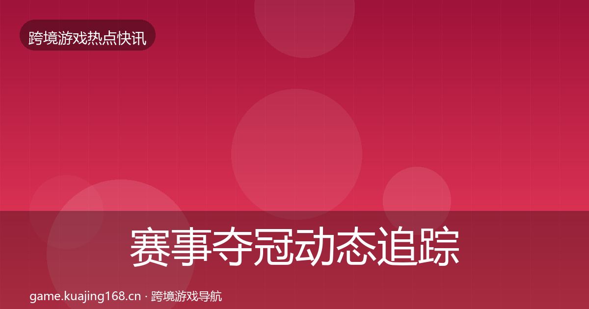 赛事夺冠动态追踪全指南：2027年