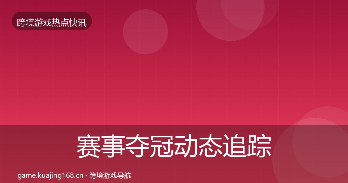 赛事夺冠动态追踪全指南：全面