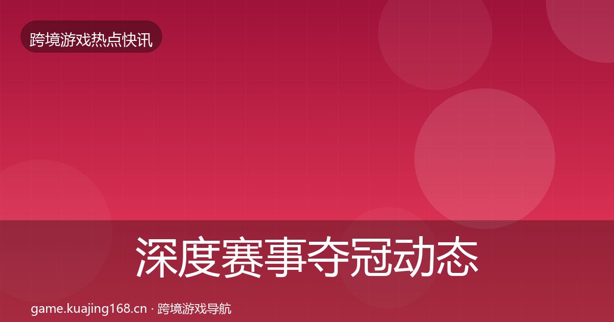 深度赛事夺冠动态追踪