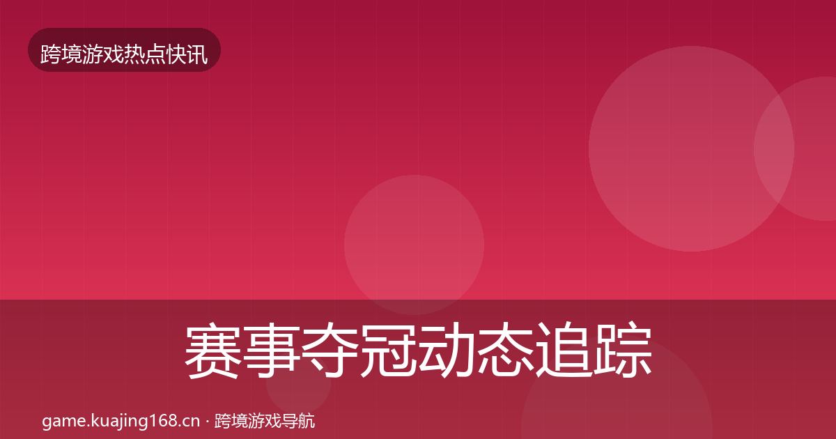 赛事夺冠动态追踪全指南：实用