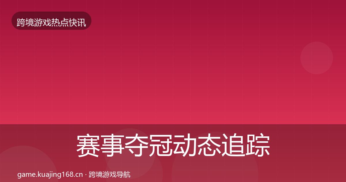 赛事夺冠动态追踪全指南:官方