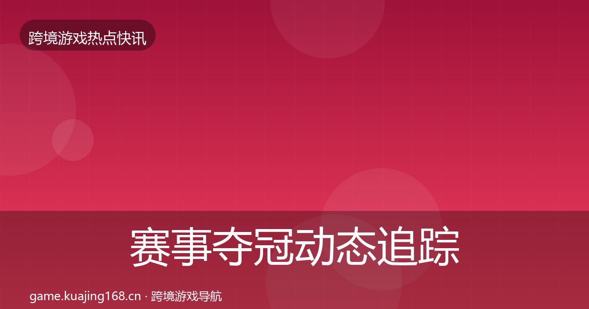 赛事夺冠动态追踪全指南:一线