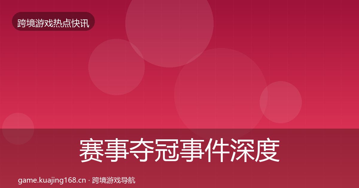 赛事夺冠事件深度解读全指南：2026年