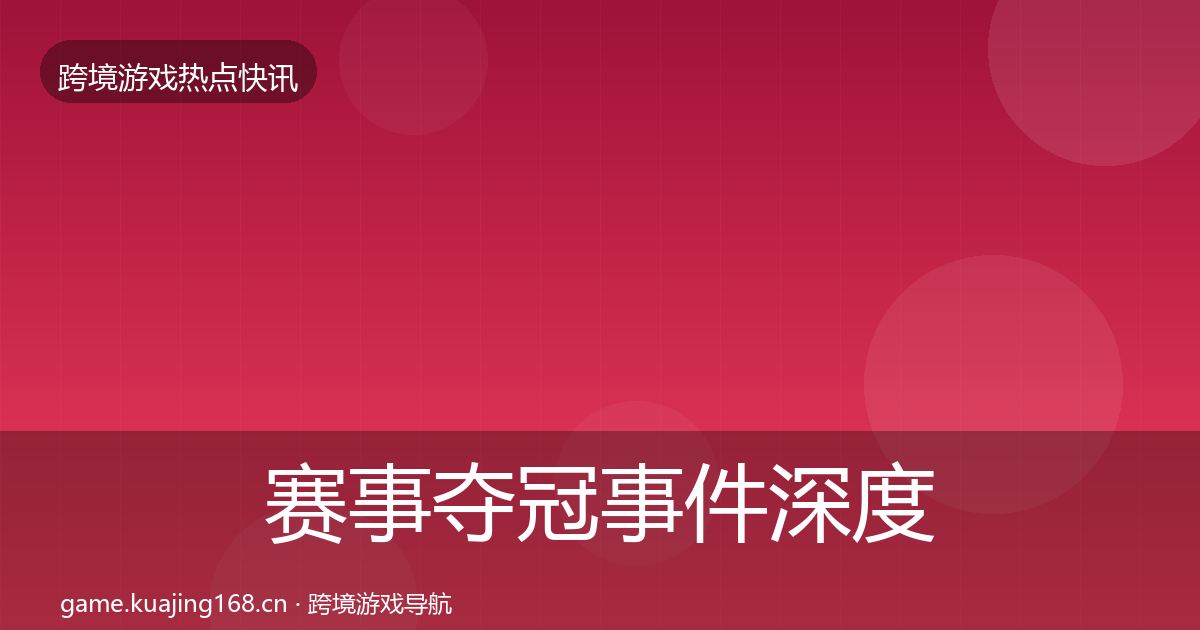 赛事夺冠事件深度解读全指南：2027年