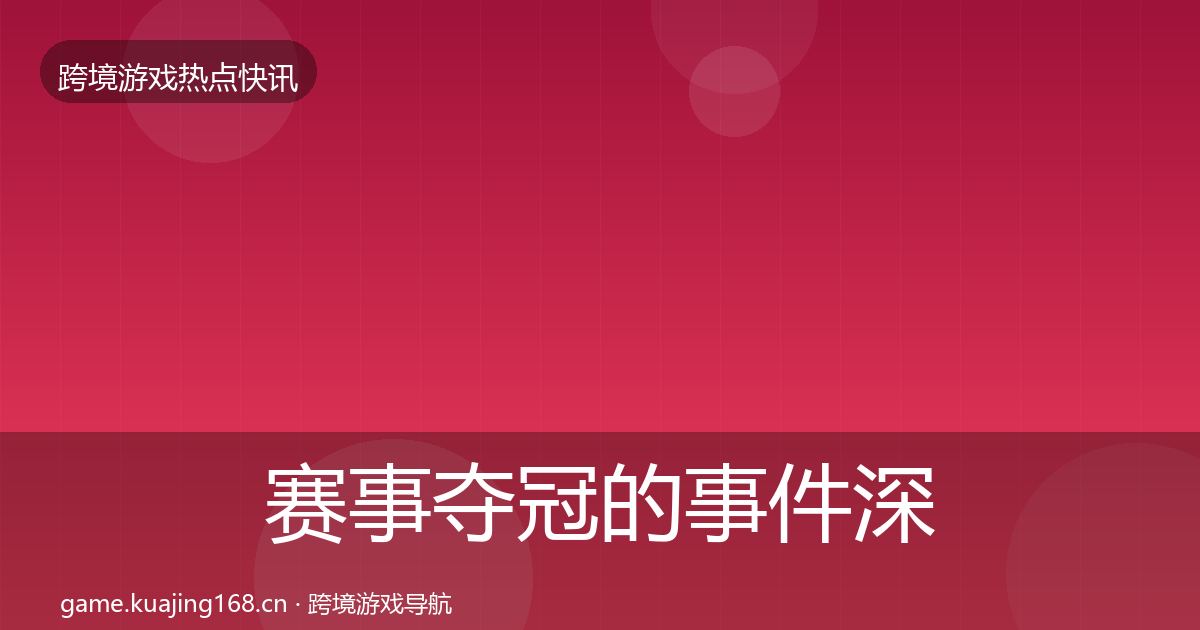 赛事夺冠的事件深度解读（最新）