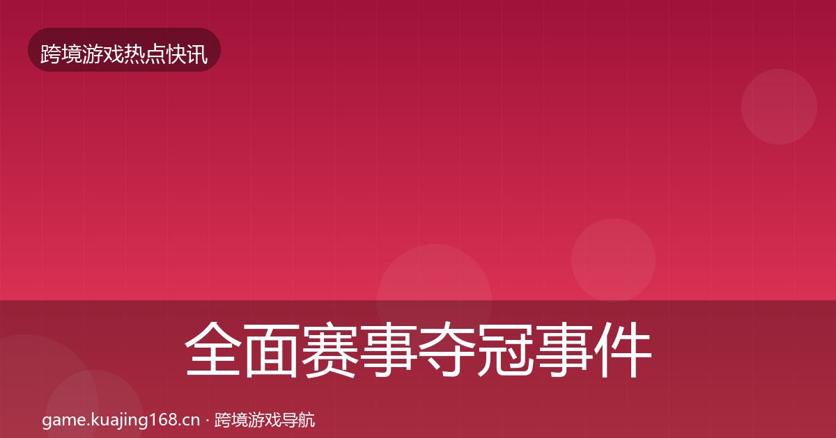 全面赛事夺冠事件深度解读