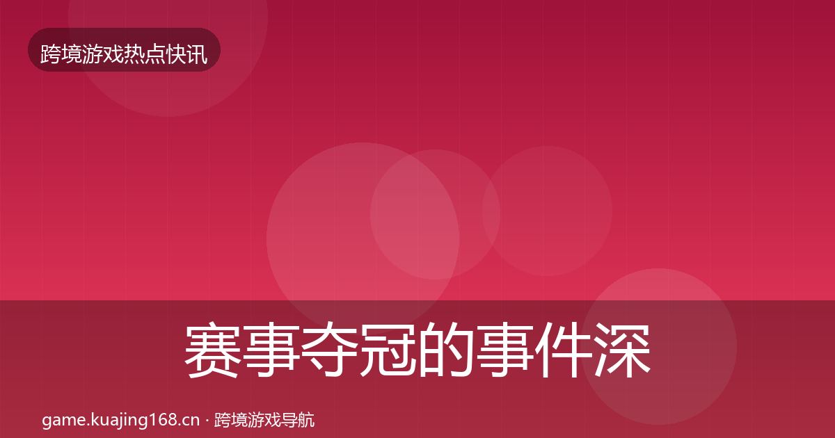 赛事夺冠的事件深度解读(全面)