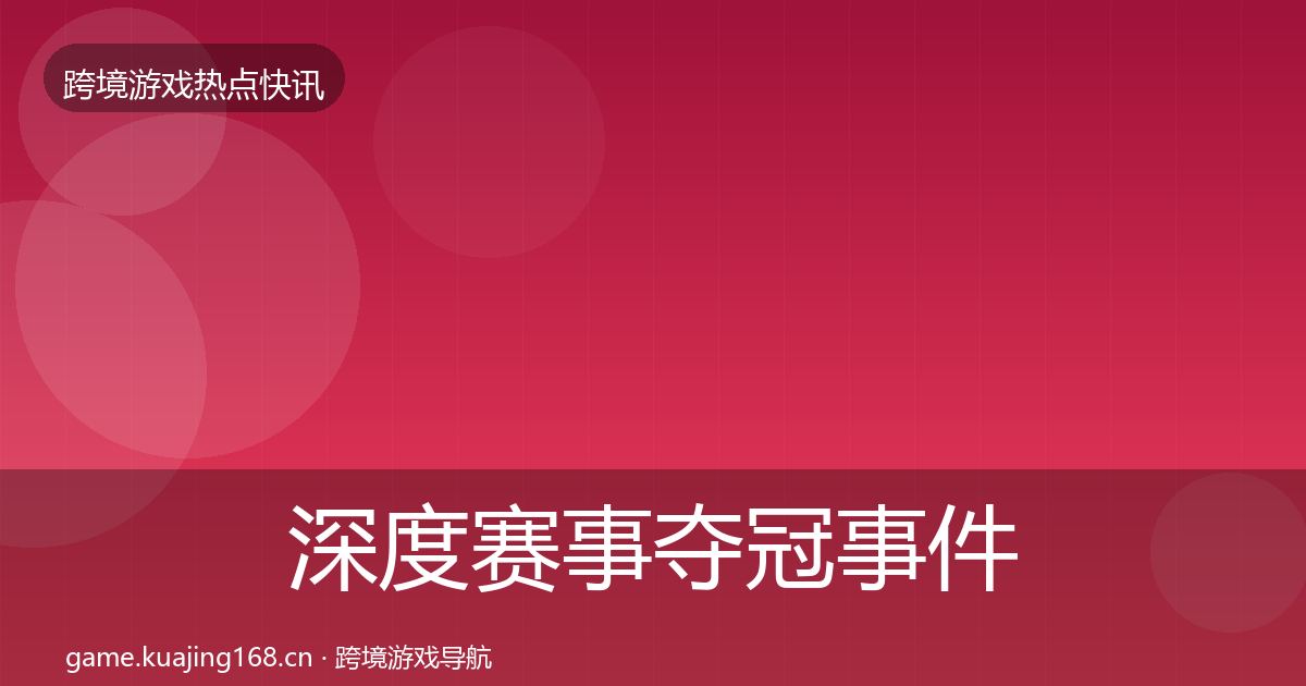 深度赛事夺冠事件深度解读