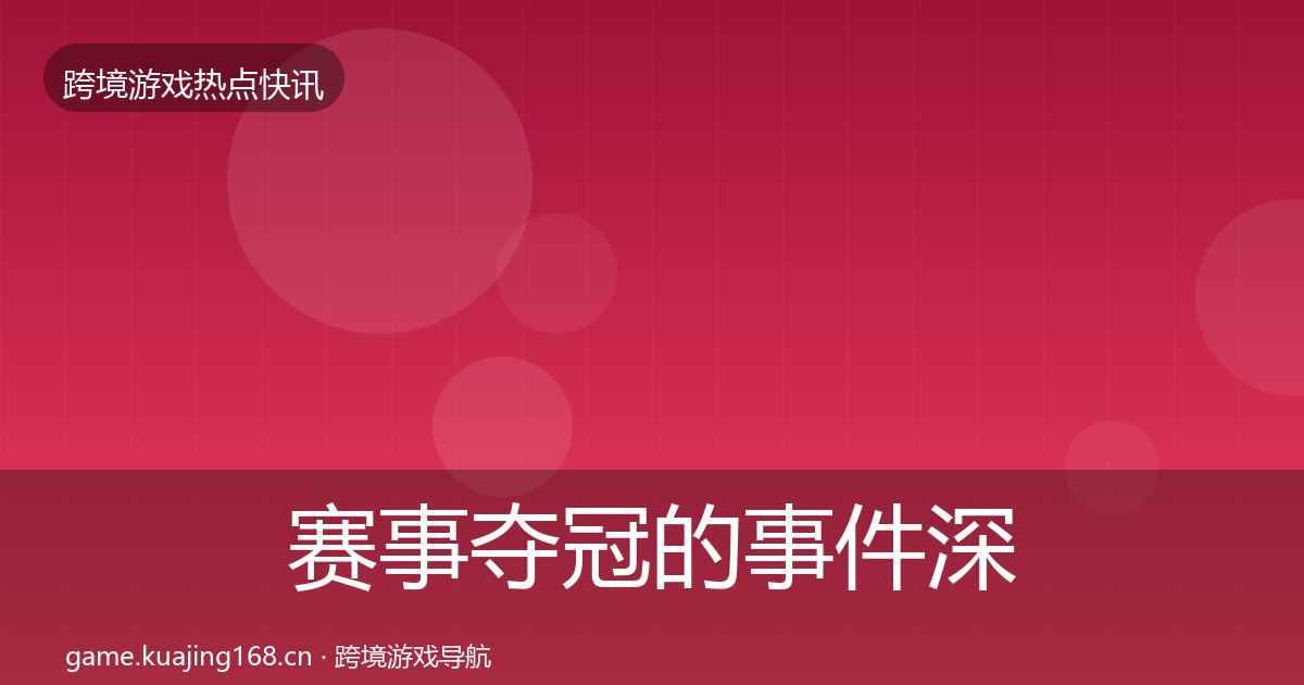 赛事夺冠的事件深度解读（深度）
