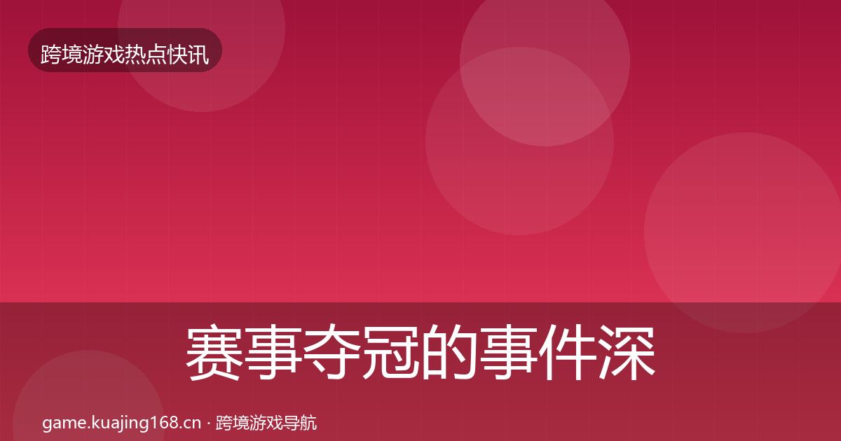 赛事夺冠的事件深度解读(实用)