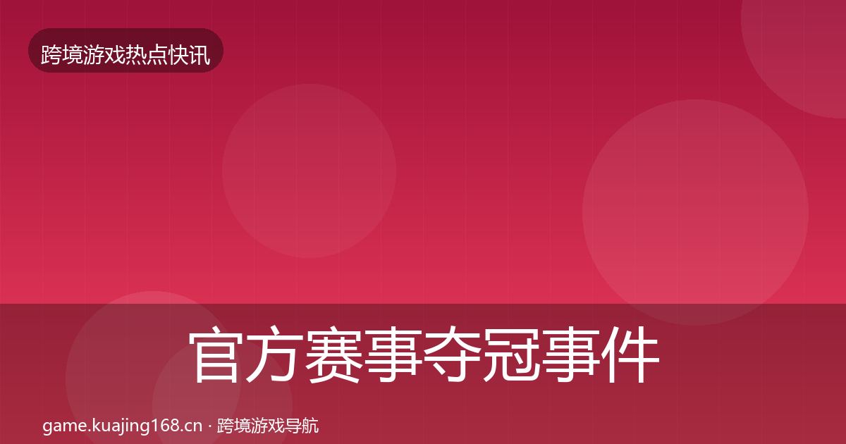 官方赛事夺冠事件深度解读