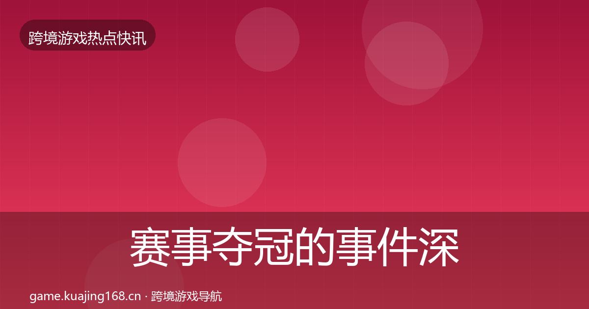 赛事夺冠的事件深度解读（官方）