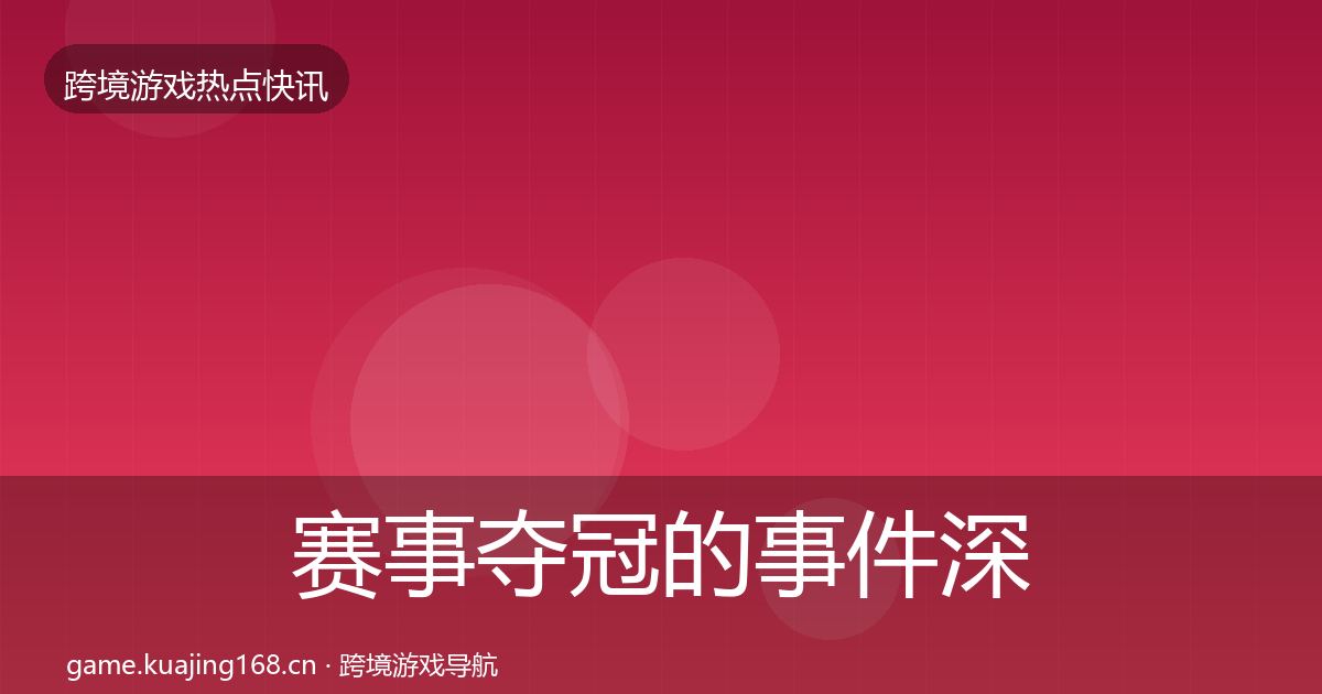 赛事夺冠的事件深度解读（一线）