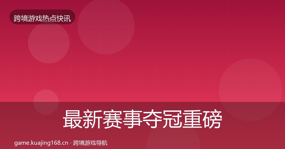 最新赛事夺冠重磅消息