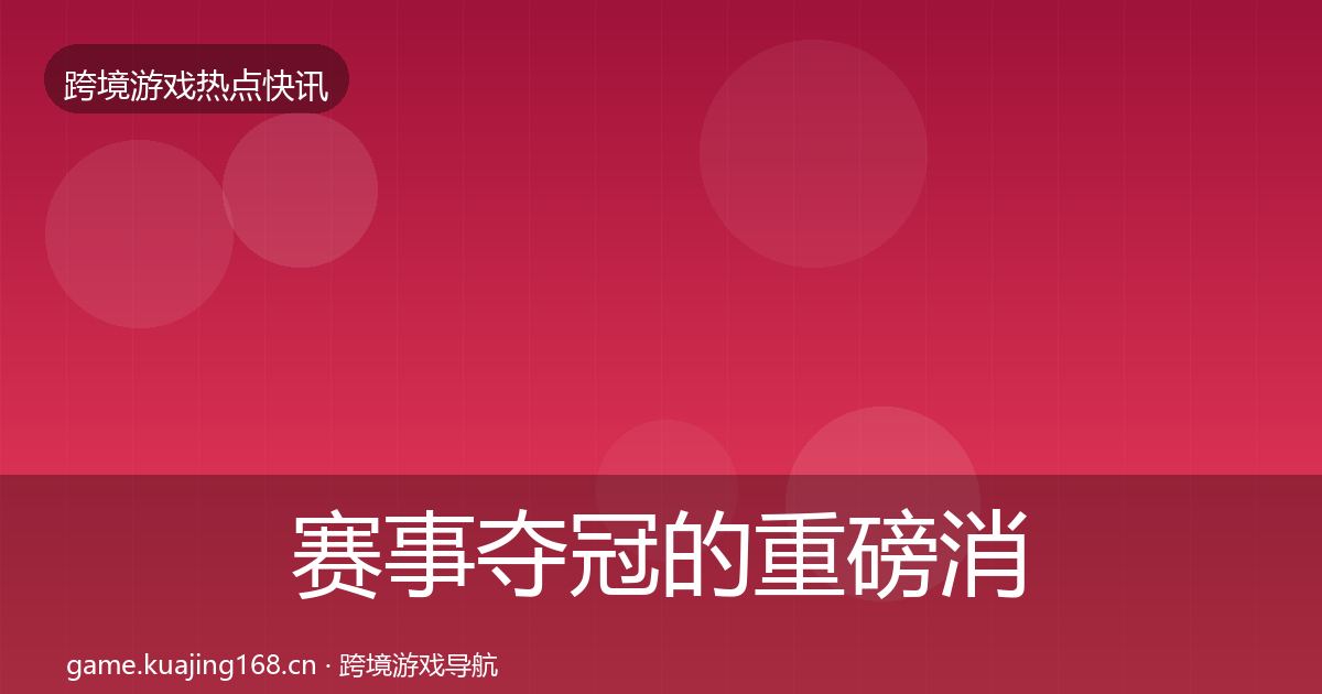 赛事夺冠的重磅消息（最新）