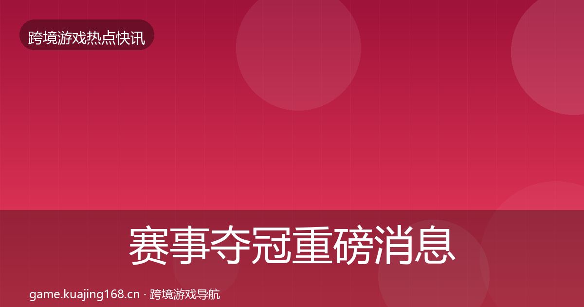 赛事夺冠重磅消息全指南：实用