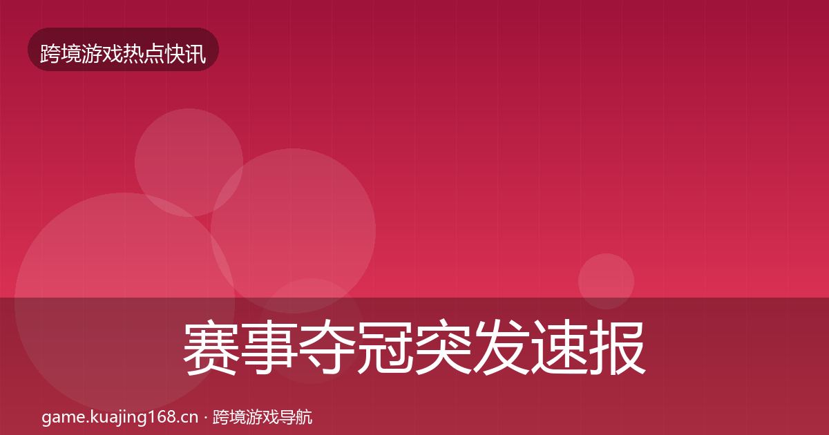 赛事夺冠突发速报全指南：2026年