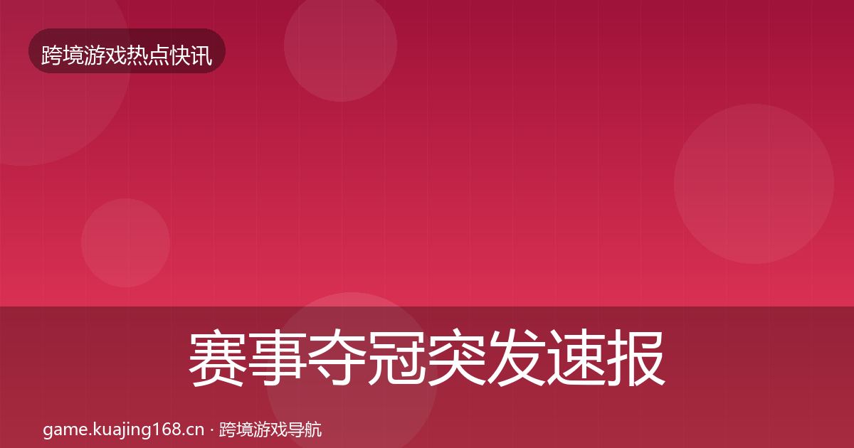 赛事夺冠突发速报全指南：2027年