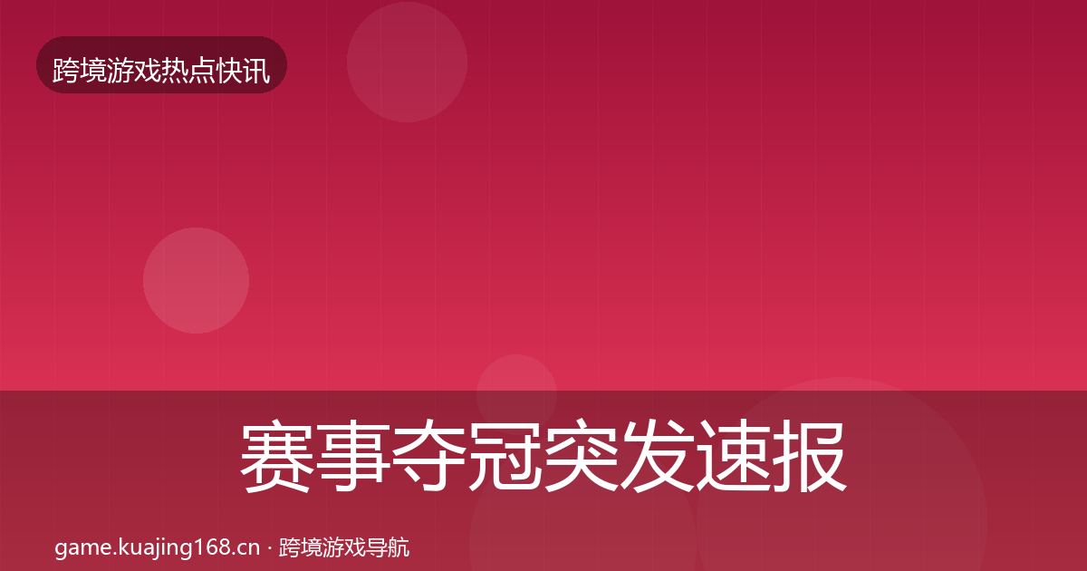 赛事夺冠突发速报全指南：最新
