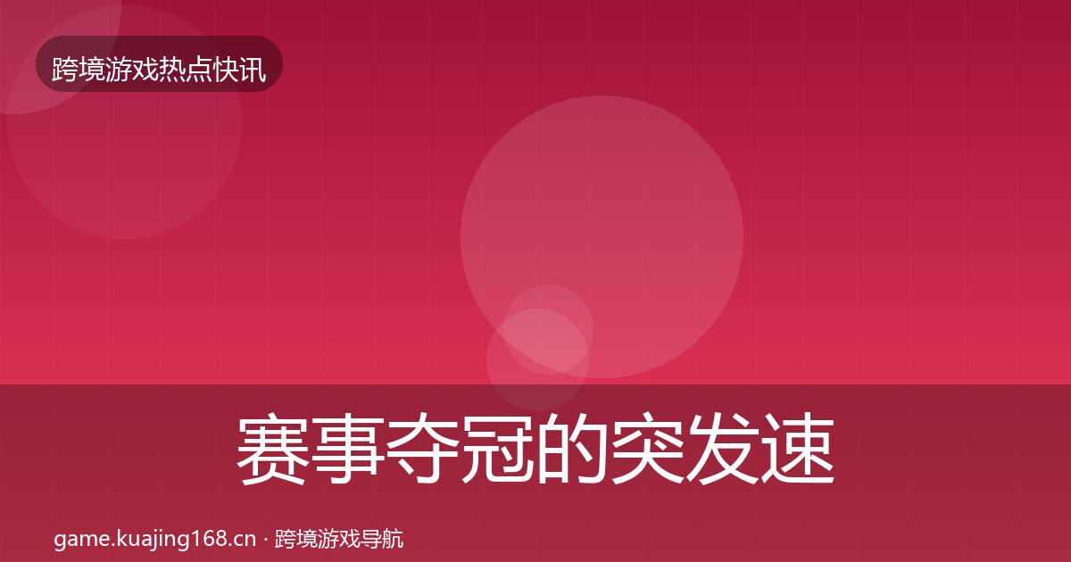 赛事夺冠的突发速报（深度）