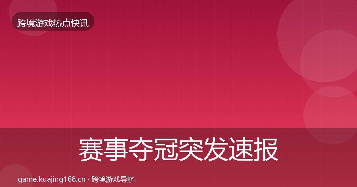 赛事夺冠突发速报全指南：实用