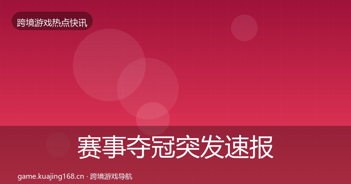 赛事夺冠突发速报全指南：官方
