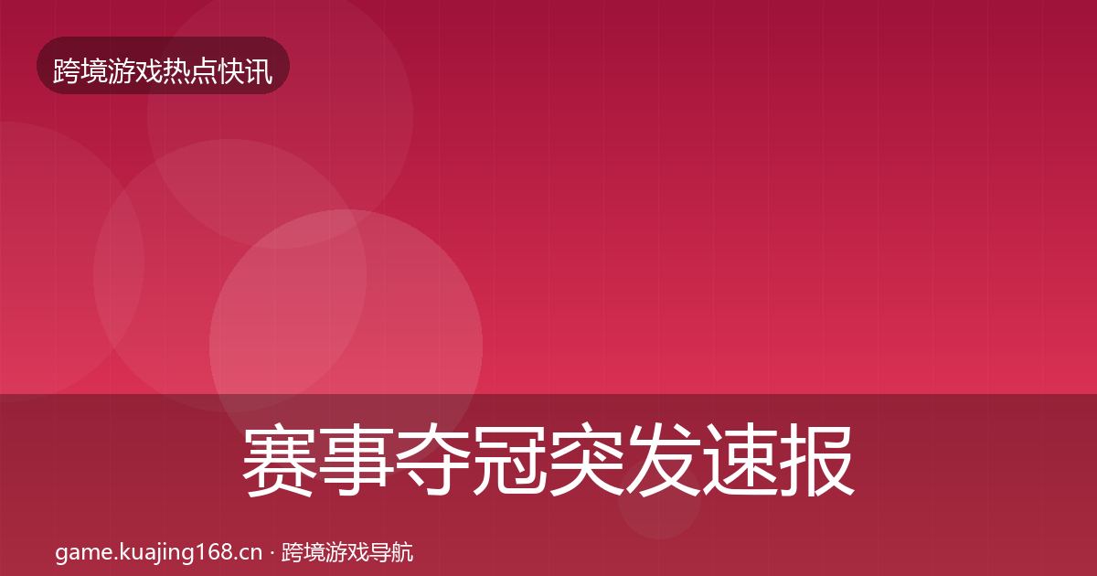 赛事夺冠突发速报全指南：一线