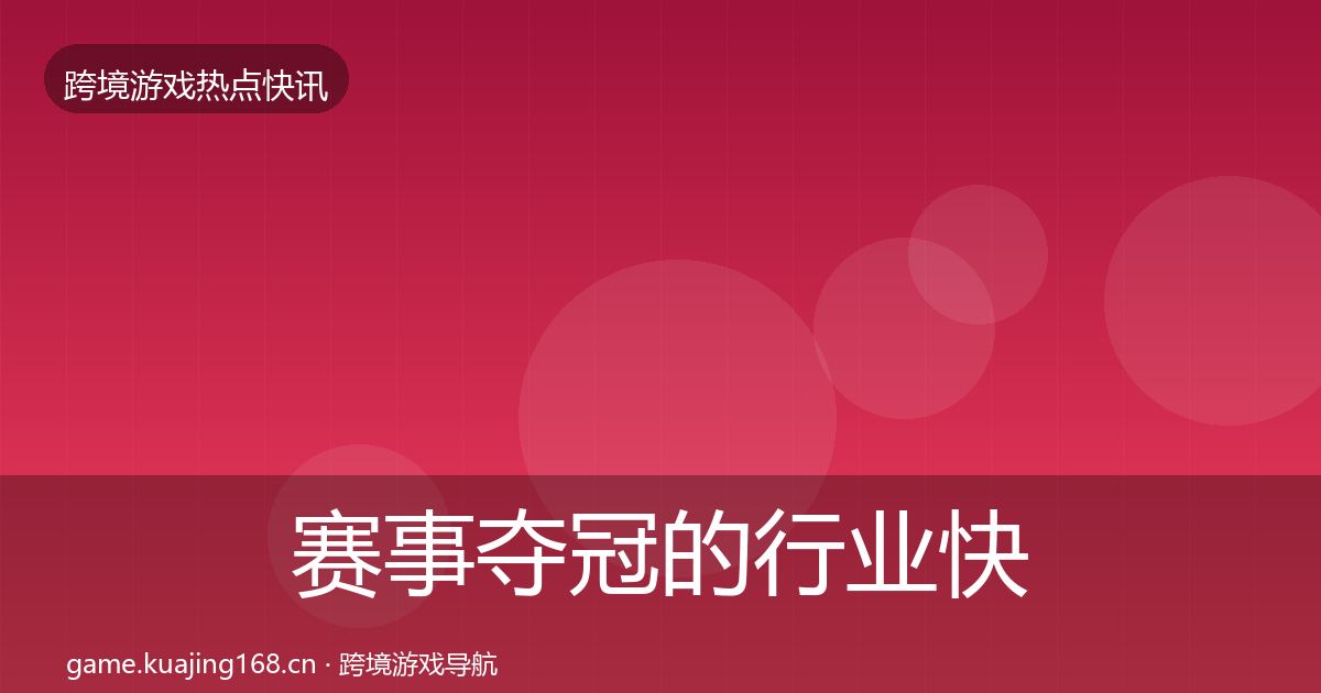 赛事夺冠的行业快报(官方)