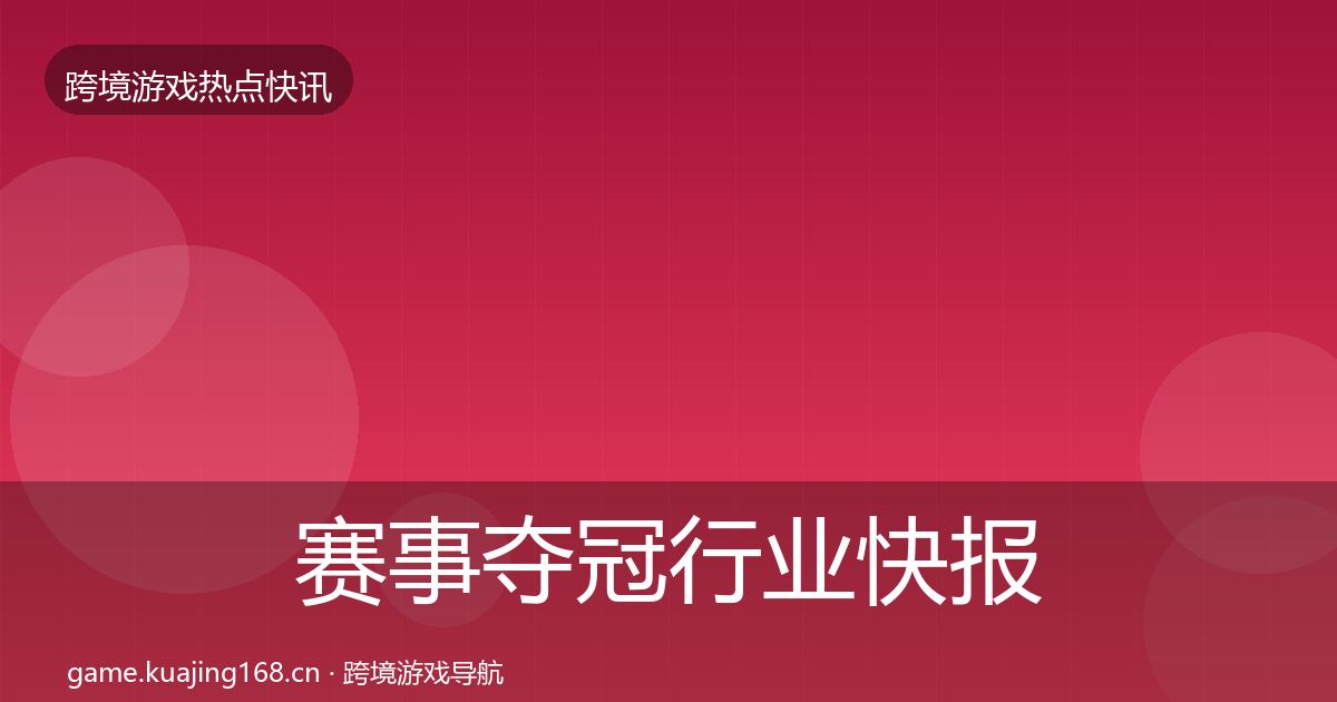 赛事夺冠行业快报全指南：官方
