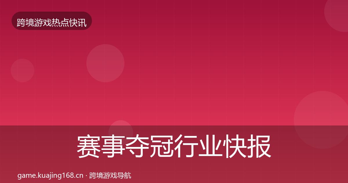 赛事夺冠行业快报全指南：一线