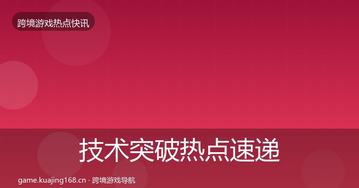 技术突破热点速递全指南：官方