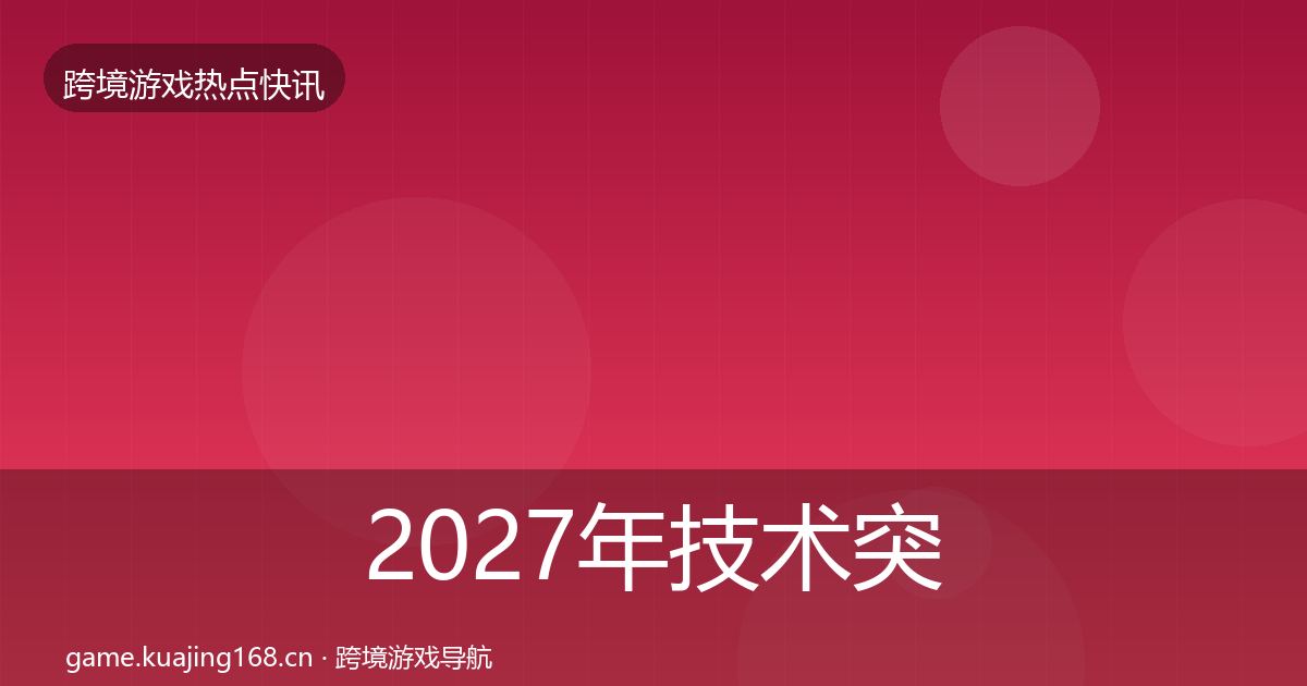 2027年技术突破行业快讯