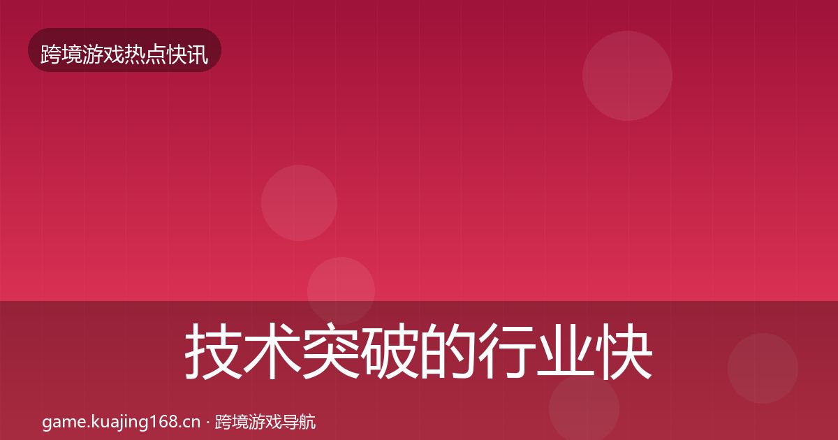 技术突破的行业快讯（最新）