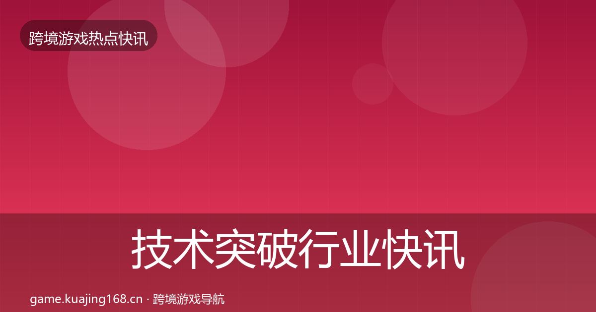 技术突破行业快讯全指南：最新