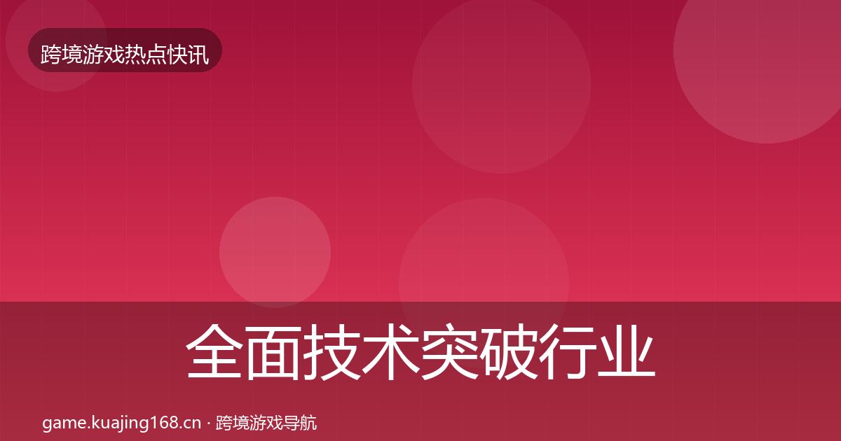 全面技术突破行业快讯