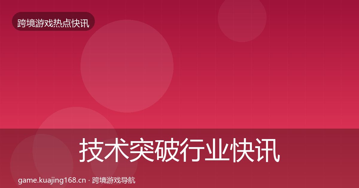技术突破行业快讯全指南：深度
